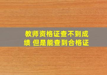 教师资格证查不到成绩 但是能查到合格证